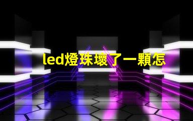 led燈珠壞了一顆怎么短接 led燈的燈珠壞了一顆需要全換嗎